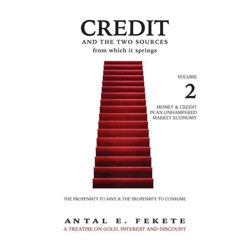 Credit And The Two Sources From Which It Springs: The Propensity To Save And The Propensity To Consume - VOLUME II - Money & Credit in an Unhampered M - Hardcover