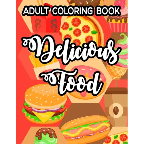 Adult Coloring Book Delicious Food: Simple Junk Food Illustrations And Designs To Color, Delicious Coloring Pages For Relaxation - Paperback