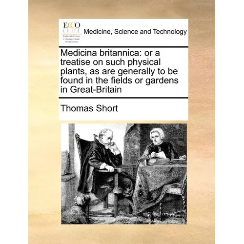 Medicina Britannica: Or a Treatise on Such Physical Plants, as Are Generally to Be Found in the Fields or Gardens in Great-Britain - Paperback