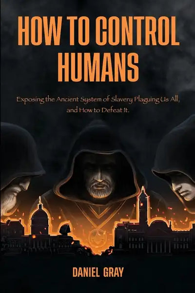 How to Control Humans: Exposing the Ancient System of Slavery Plaguing Us All, and How to Defeat It. - Paperback