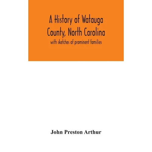 A History Of Watauga County, North Carolina: With Sketches Of Prominent Families - Hardcover