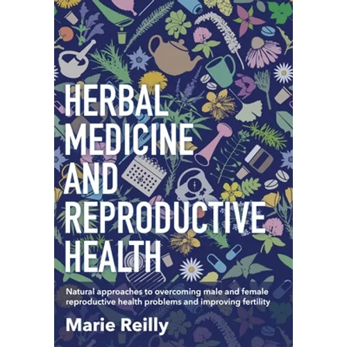 Herbal Medicine and Reproductive Health: Natural Approaches to Overcoming Male and Female Reproductive Health Problems and Improving Fertility - Paperback