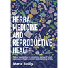 Herbal Medicine and Reproductive Health: Natural Approaches to Overcoming Male and Female Reproductive Health Problems and Improving Fertility - Paperback