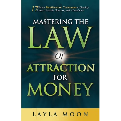 Mastering the Law of Attraction for Money: 17 Secret Manifestation Techniques to Quickly Attract Wealth, Success, and Abundance - Paperback
