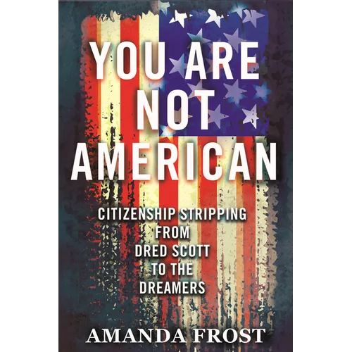 You Are Not American: Citizenship Stripping from Dred Scott to the Dreamers - Paperback