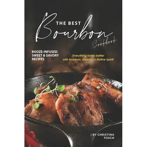 The Best Bourbon Cookbook: Booze-Infused Sweet & Savory Recipes - Everything tastes better with Bourbon, America's Native Spirit! - Paperback