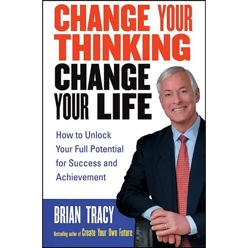 Change Your Thinking, Change Your Life: How to Unlock Your Full Potential for Success and Achievement - Paperback