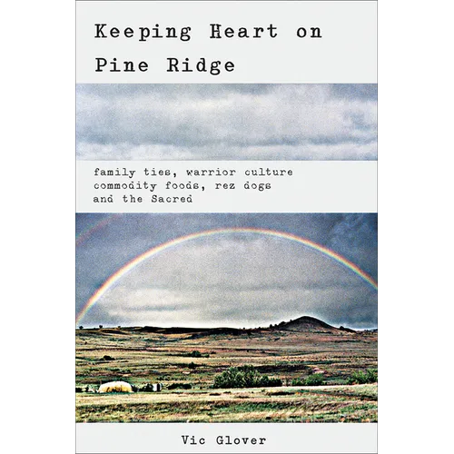 Keeping Heart on Pine Ridge: Family Ties, Warrior Culture, Commodity Foods, Rez Dogs, and the Sacred - Paperback