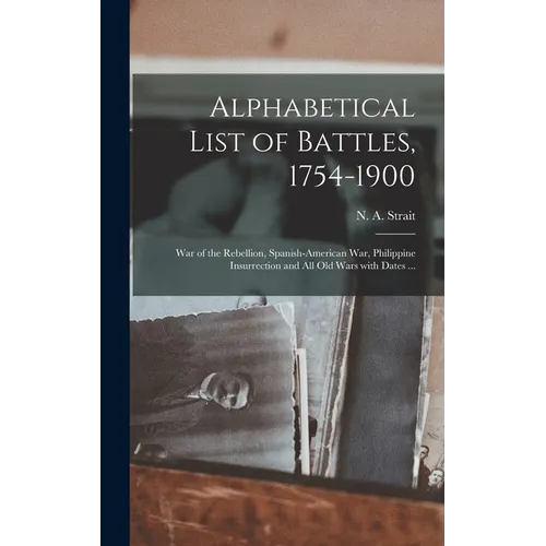 Alphabetical List of Battles, 1754-1900: War of the Rebellion, Spanish-American War, Philippine Insurrection and All Old Wars With Dates ... - Hardcover