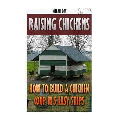 Raising Chickens: How To Build A Chicken Coop In 5 Easy Steps - Paperback
