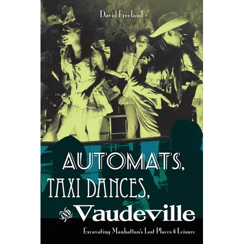 Automats, Taxi Dances, and Vaudeville: Excavating Manhattan's Lost Places of Leisure - Paperback
