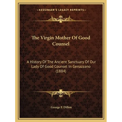 The Virgin Mother Of Good Counsel: A History Of The Ancient Sanctuary Of Our Lady Of Good Counsel In Genazzano (1884) - Paperback