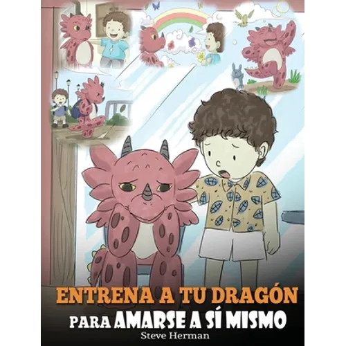 Entrena a tu Dragón para Amarse a sí Mismo: (Train Your Dragon To Love Himself) Un Lindo Cuento Infantil para Enseñar a los Niños sobre la Autoestima - Hardcover