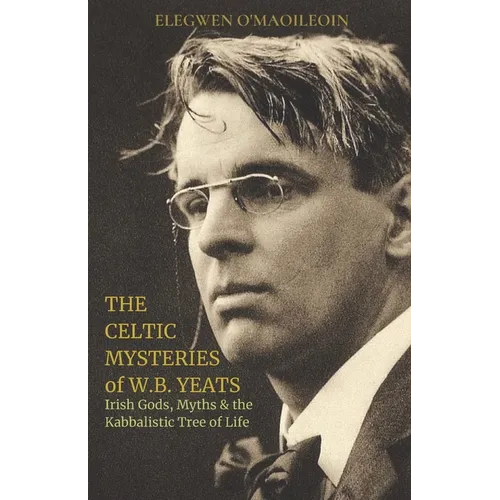 The Celtic Mysteries of W.B. Yeats: Irish Gods, Myths & the Kabbalistic Tree of Life - Paperback
