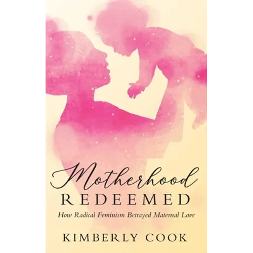 Motherhood Redeemed: How Radical Feminism Betrayed Maternal Love - Hardcover