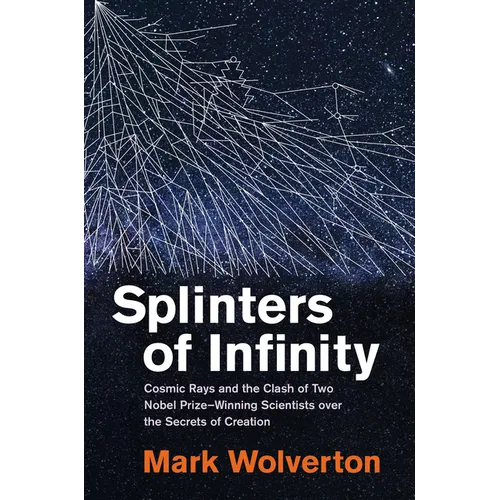 Splinters of Infinity: Cosmic Rays and the Clash of Two Nobel Prize-Winning Scientists Over the Secrets of Creation - Hardcover