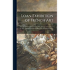 Loan Exhibition of French Art: Periods of Louis XV. and Louis XVI.: January 14 to January 29, 1919: Institut Français Aux États-unis, Museum of Frenc - Hardcover