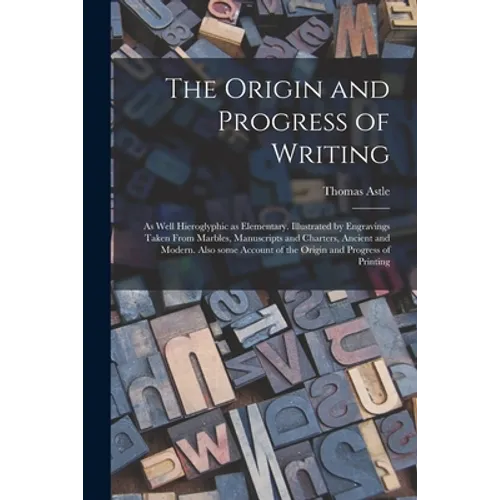 The Origin and Progress of Writing: as Well Hieroglyphic as Elementary. Illustrated by Engravings Taken From Marbles, Manuscripts and Charters, Ancien - Paperback
