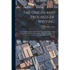 The Origin and Progress of Writing: as Well Hieroglyphic as Elementary. Illustrated by Engravings Taken From Marbles, Manuscripts and Charters, Ancien - Paperback