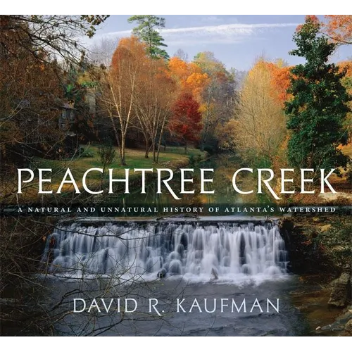 Peachtree Creek: A Natural and Unnatural History of Atlanta's Watershed - Hardcover