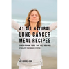 41 All Natural Lung Cancer Meal Recipes: Cancer-Fighting Foods That Will Help You Stimulate Your Immune System - Paperback
