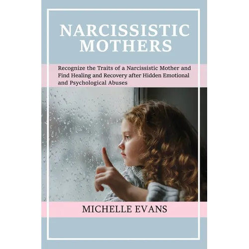 Narcissistic Mothers: Recognize the Traits of a Narcissistic Mother and Find Healing and Recovery After Hidden Emotional and Psychological Abuses - Paperback