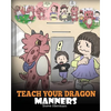 Teach Your Dragon Manners: Train Your Dragon To Be Respectful. A Cute Children Story To Teach Kids About Manners, Respect and How To Behave. - Paperback