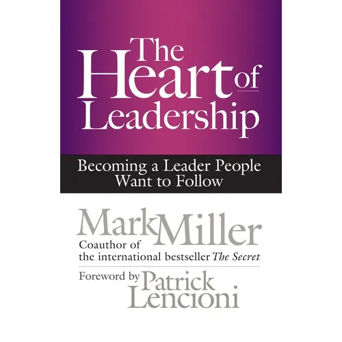 The Heart of Leadership: Becoming a Leader People Want to Follow - Hardcover