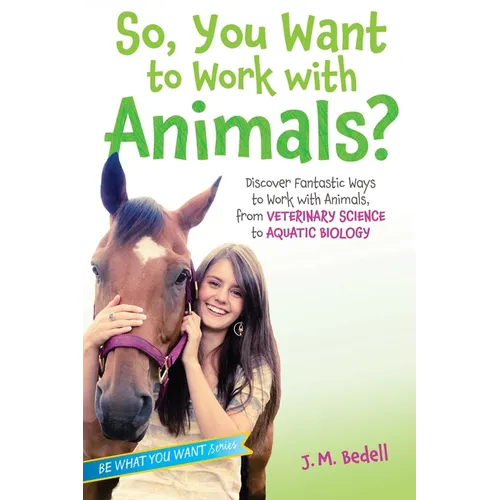 So, You Want to Work with Animals?: Discover Fantastic Ways to Work with Animals, from Veterinary Science to Aquatic Biology - Paperback