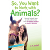 So, You Want to Work with Animals?: Discover Fantastic Ways to Work with Animals, from Veterinary Science to Aquatic Biology - Paperback