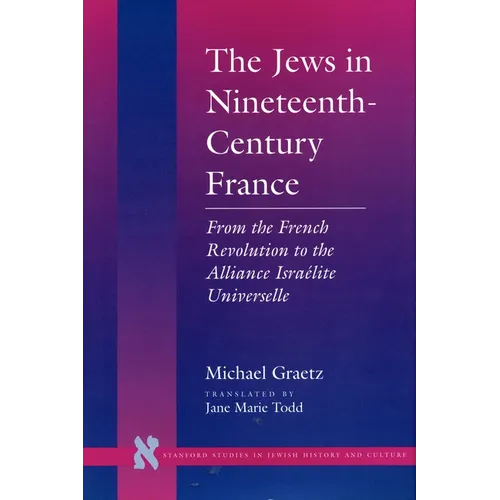 The Jews in Nineteenth-Century France: From the French Revolution to the Alliance Israélite Universelle - Hardcover