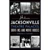 Historic Jacksonville Theatre Palaces, Drive-Ins and Movie Houses - Hardcover