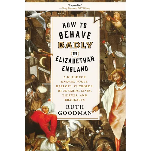 How to Behave Badly in Elizabethan England: A Guide for Knaves, Fools, Harlots, Cuckolds, Drunkards, Liars, Thieves, and Braggarts - Paperback