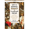 How to Behave Badly in Elizabethan England: A Guide for Knaves, Fools, Harlots, Cuckolds, Drunkards, Liars, Thieves, and Braggarts - Paperback