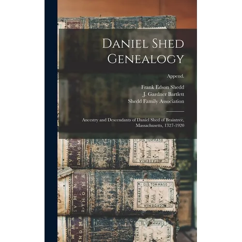 Daniel Shed Genealogy: Ancestry and Descendants of Daniel Shed of Braintree, Massachusetts, 1327-1920; Append. - Hardcover