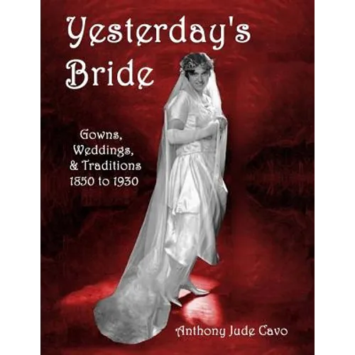 Yesterday's Bride: Gowns, Weddings, & Traditions 1850 to 1930 - Paperback