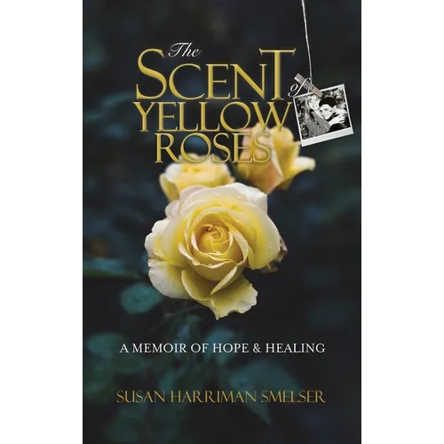 The Scent of Yellow Roses: A Memoir of Hope and Healing - Hardcover