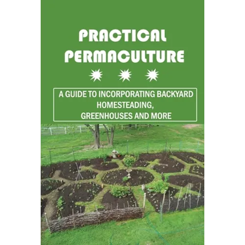 Practical Permaculture: A Guide To Incorporating Backyard Homesteading, Greenhouses And More: Nitty-Gritty Of Permaculture Design - Paperback