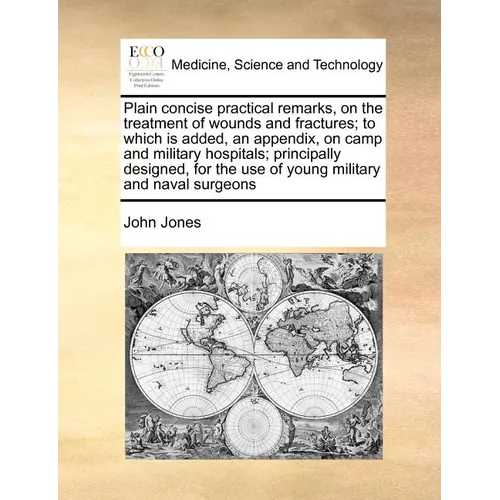 Plain Concise Practical Remarks, on the Treatment of Wounds and Fractures; To Which Is Added, an Appendix, on Camp and Military Hospitals; Principally - Paperback