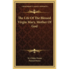 The Life Of The Blessed Virgin Mary, Mother Of God - Hardcover