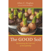 The Good Soil: Reclaiming the Lost Art of Discipleship - Hardcover
