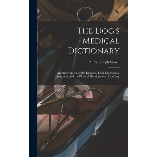 The Dog's Medical Dictionary: An Encyclopedia of the Diseases, Their Diagnosis & Treatment, and the Physical Development of the Dog - Hardcover