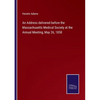 An Address delivered before the Massachusetts Medical Society at the Annual Meeting, May 26, 1858 - Paperback