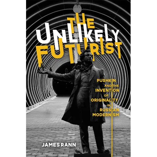 The Unlikely Futurist: Pushkin and the Invention of Originality in Russian Modernism - Hardcover