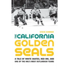 The California Golden Seals: A Tale of White Skates, Red Ink, and One of the Nhl's Most Outlandish Teams - Hardcover