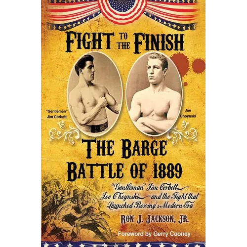 Fight To The Finish - The Barge Battle of 1889: The Barge Battle of 1889: "Gentleman" Jim Corbett, Joe Choynski, and the Fight that Launched Boxing's - Paperback