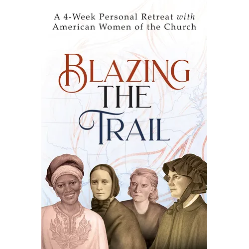 Blazing the Trail: A 4-Week Personal Retreat with American Women of the Church (St. Elizabeth Ann Seton, St. Frances Xavier Cabrini, Dorothy Day, Sr. - Paperback