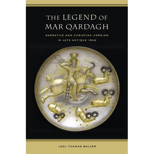 The Legend of Mar Qardagh: Narrative and Christian Heroism in Late Antique Iraq Volume 40 - Hardcover