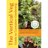The Vertical Veg Guide to Container Gardening: How to Grow an Abundance of Herbs, Vegetables and Fruit in Small Spaces - Paperback
