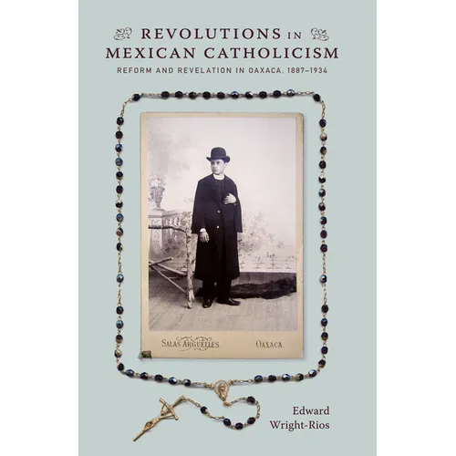 Revolutions in Mexican Catholicism: Reform and Revelation in Oaxaca, 1887-1934 - Paperback